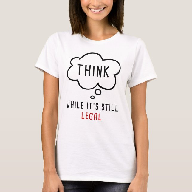 Think While It’s Still Legal: Anti-Woke Political  T-Shirt (Front)