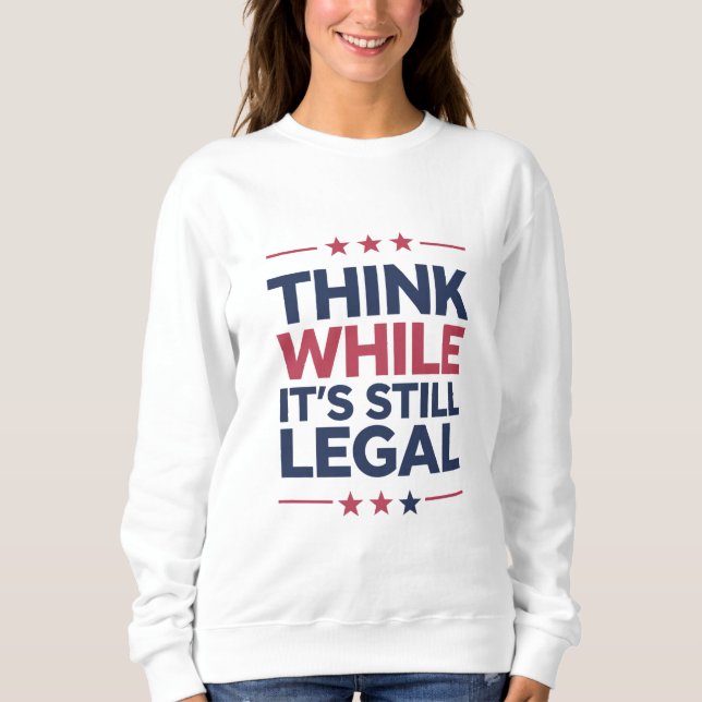 Think While It's A Still Legal Republican Gift  Sweatshirt (Front)