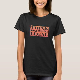 Think While It's Still Legal Is This Legal T-Shirt