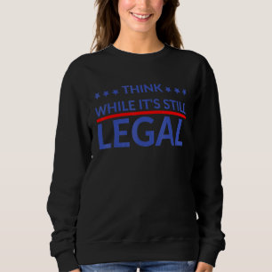 Think While It's Still Legal  Political Freedom    Sweatshirt