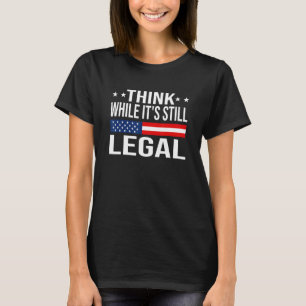 Think While It's Still Legal Sarcastic  Political T-Shirt