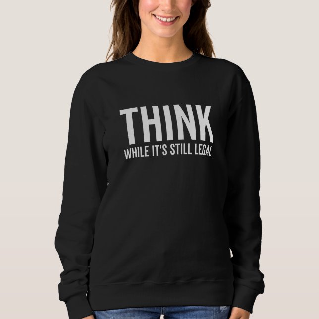 Think While It's Still Legal  Self Awareness Think Sweatshirt (Front)