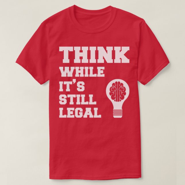 Think While Its Still Legal T-Shirt (Design Front)