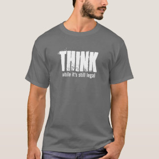 THINK while it's still legal T-Shirt