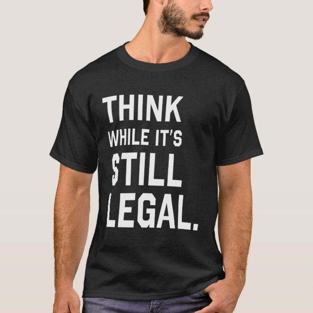 Think While Its Still Legal T-Shirt (Front)