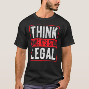 Think While It's Still Legal T-Shirt