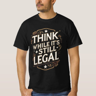 Think While It's Still Legal T-Shirt