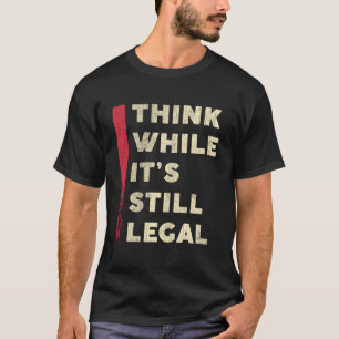 Think While It'S Still Legal White Text Funny T-Shirt