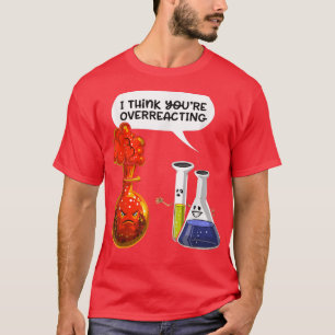 think you're overreacting - Funny Nerd Chemistry s T-Shirt