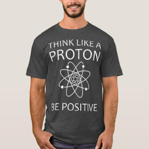Thinking like a Proton Humour Science Physics love T-Shirt