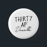 THIRTY AF Personalised Funny 30th Birthday 3 Cm Round Badge<br><div class="desc">Turn 30 in style with this bold and personalised “THIRTY AF” button — a fun, wearable accessory for the birthday girl! Featuring your custom name below the iconic slogan, this badge is perfect for party outfits, gift bags, or cheeky celebration selfies. Whether it’s for brunch, bar crawls, or a casual...</div>