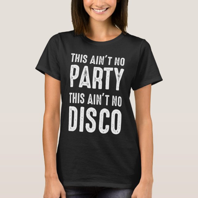 This Ain't No Party, This Ain't No Disco T-Shirt (Front)