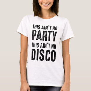 This Ain't No Party, This Ain't No Disco T-Shirt