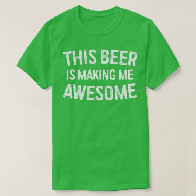 This Beer Is Making Me Awesome 1 T-Shirt (Design Front)