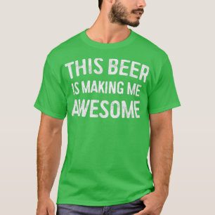 This Beer Is Making Me Awesome 1 T-Shirt