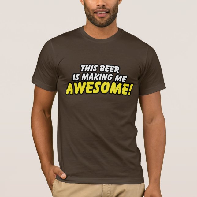This Beer Is Making Me Awesome T-Shirt (Front)