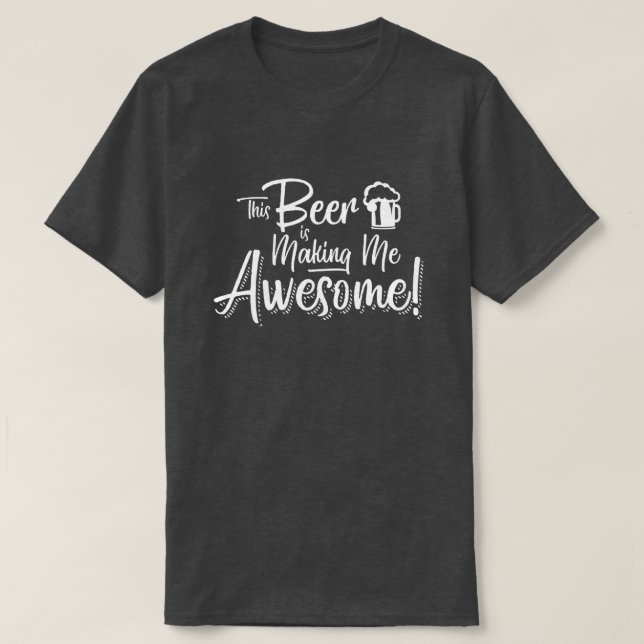 This Beer is Making Me Awesome! T-Shirt (Design Front)