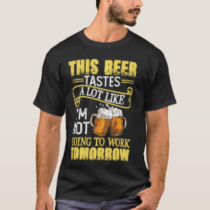 This Beer Tastes A Lot Like I'm Not Going To Work T-Shirt
