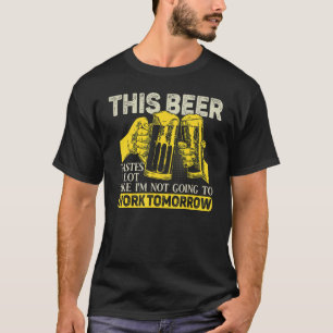 This Beer Tastes A Lot Like I'm Not Going To Work  T-Shirt