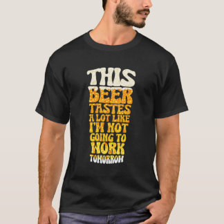 This Beer Tastes A Lot Like I'M Not Going To Work T-Shirt