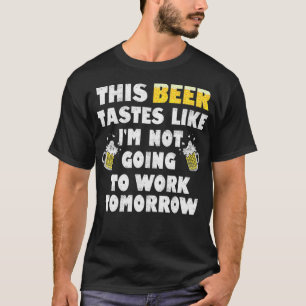 This Beer Tastes Like Im Not Going To Work Beer T-Shirt