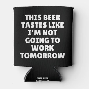 This Beer Tastes Like I'm Not Going To Work Can Cooler