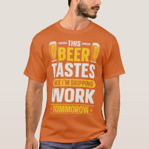 This beer tastes like im skipping Work tommorow T-Shirt