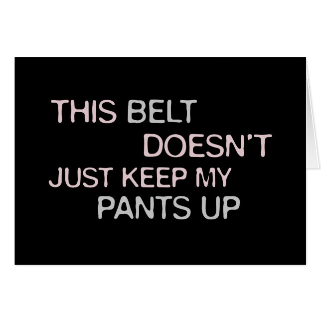 This Belt Dosen't Just Keep My Pants Up (Front Horizontal)