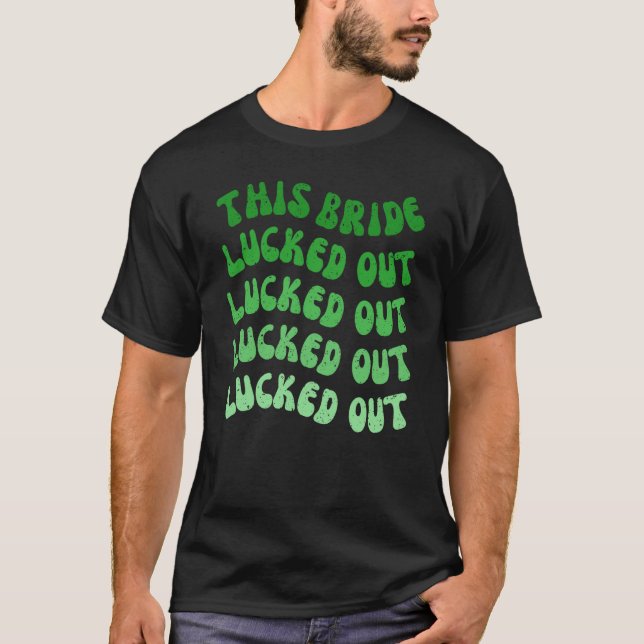 This Bride Lucked Out Lets Get Lucked Up Bachelore T-Shirt (Front)