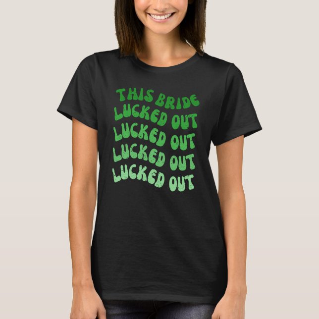 This Bride Lucked Out Lets Get Lucked Up Bachelore T-Shirt (Front)