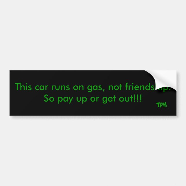 This car runs on gas, not friendship. So pay up... Bumper Sticker (Front)
