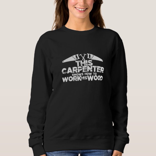 This Carpenter Knows How To Work His Wood Sweatshirt (Front)