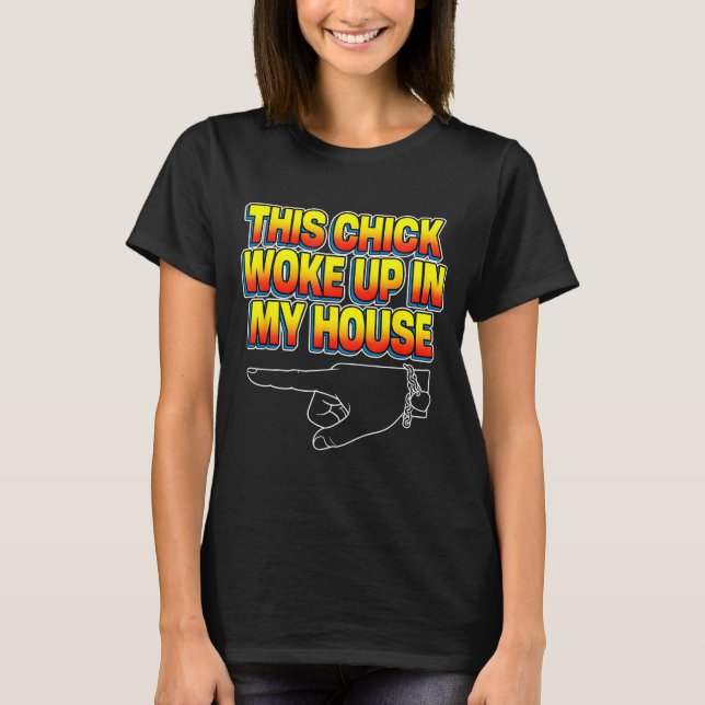 This Chick Woke Up In My House  T-Shirt (Front)
