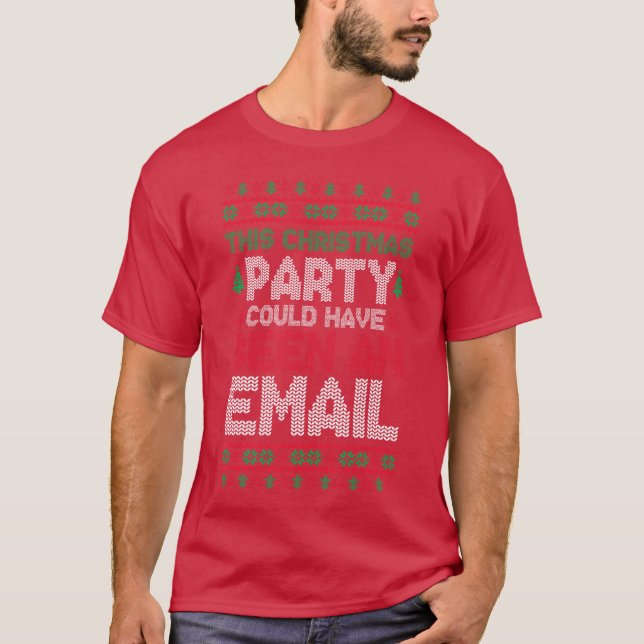 This Christmas Party Could Have Been An Email Ugly T-Shirt (Front)