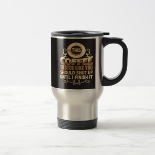 This Coffee Tastes Like You Should Shut Up Funny Travel Mug