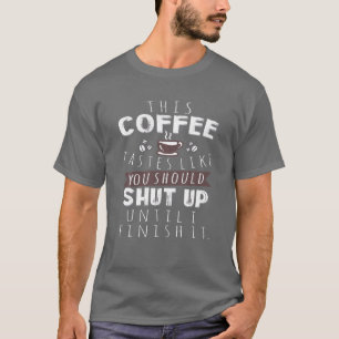 This Coffee Tastes Like You Should Shut Up Until I T-Shirt