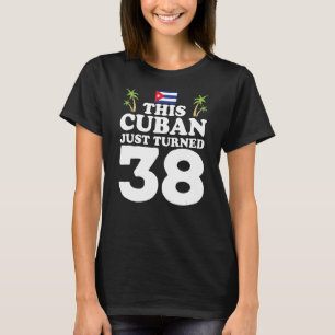 This Cuban Just Turned 38 Cuba Cubano 38th Birthda T-Shirt
