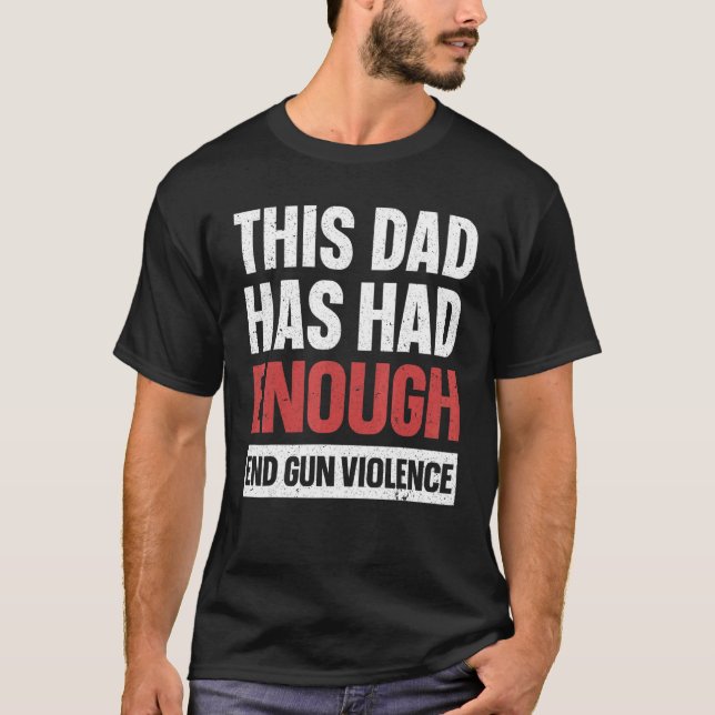 This Dad Has Had Enough End Gun Violence Gun Aware T-Shirt (Front)