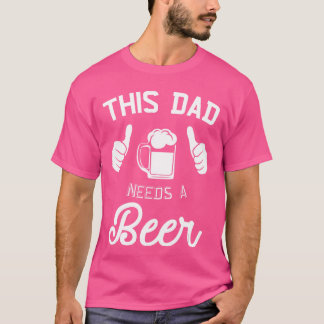 This Dad Needs A Beer Funny Father Beer Drinking T-Shirt