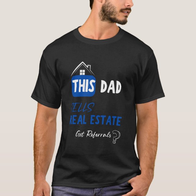 This Dad Sells Real Estate Got Referrals? Funny T-Shirt (Front)