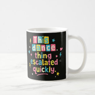 This dance thing escalated quickly coffee mug