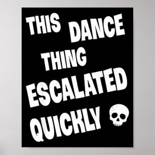 This dance thing escalated quickly funny dance poster