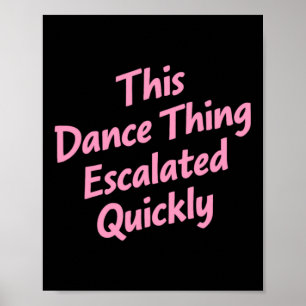This Dance Thing Escalated Quickly Funny Dance Poster