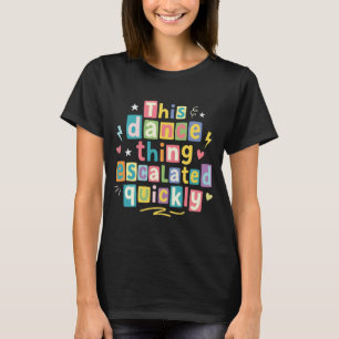 This dance thing escalated quickly T-Shirt