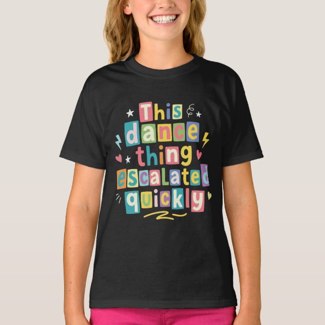 This dance thing escalated quickly T-Shirt (Front)