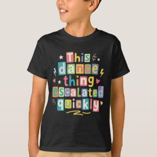 This dance thing escalated quickly T-Shirt