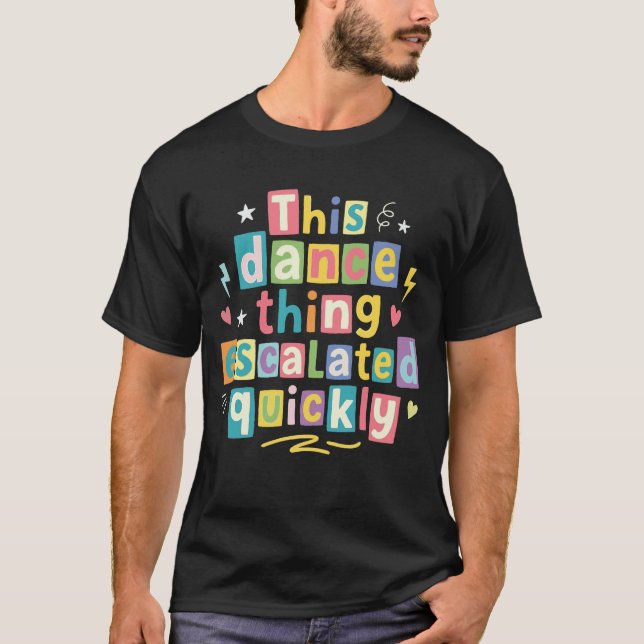 This dance thing escalated quickly T-Shirt (Front)