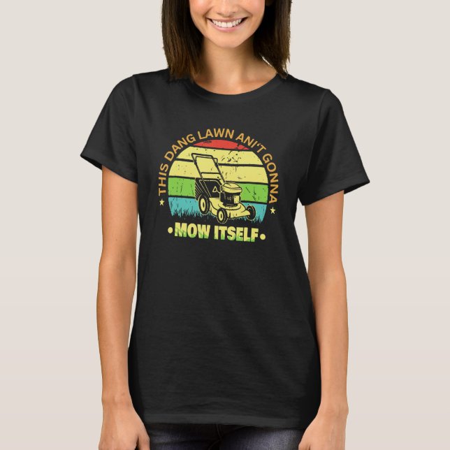 This Dang Lawn Ain t Gonna Mow Ltself Grass Cuttin T-Shirt (Front)