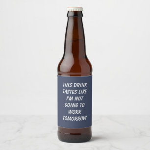 This Drink Tastes Like I'm Not Going To Work  Beer Bottle Label