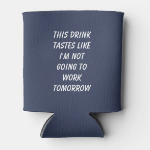 This Drink Tastes Like I'm Not Going To Work Can Cooler